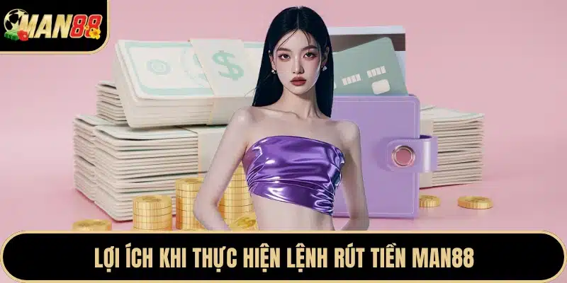 Lợi ích khi thực hiện lệnh rút tiền Man88