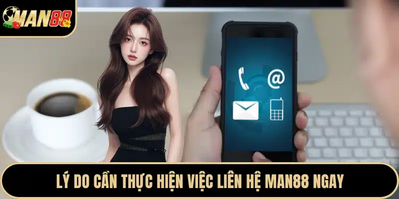 Lý do cần thực hiện việc liên hệ Man88 ngay