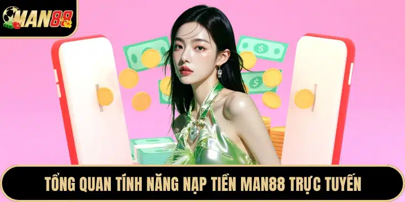 Tổng quan tính năng nạp tiền Man88 trực tuyến